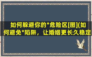 如何躲避你的*危险区[图](如何避免*陷阱，让婚姻更长久稳定)